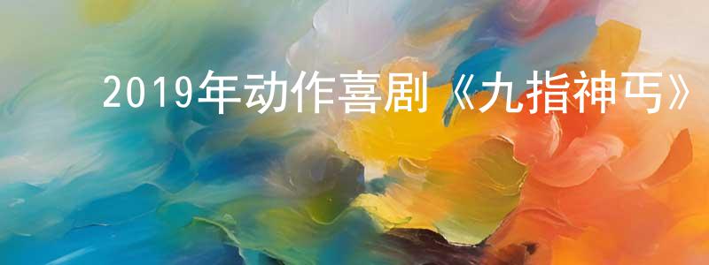 陈露园的动漫综艺大全,2019年动作喜剧《九指神丐》HD国语中字迅雷下载_电影天堂